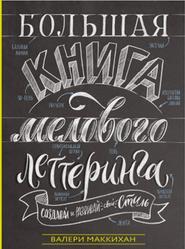 Большая книга мелового леттеринга, Создавай и развивай свой стиль, Валери Маккихан, 2019