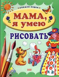 Мама, я умею рисовать, Куцакова Л.В., 2007 