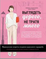 Выглядеть дорого, не тратя много, Создаем роскошный гардероб из простых вещей, чтобы выглядеть стильно в любой ситуации, Альбертини Э., Умбер А., 2015