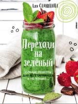 Переходи на зеленый, яркие и сочные рецепты для вегетарианцев и не только, Самохина А., 2017