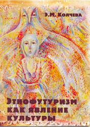 Этнофутуризм как явление культуры, Монография, Колчева Э.М., 2008