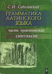 Грамматика латинского языка, Часть практическая, Синтаксис, Соболевский С.И., 2003