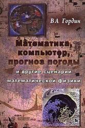 Математика, компьютер, прогноз погоды и другие сценарии математической физики, Гордин В.А., 2010