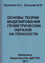 Основы теории моделирования геометрических образов на плоскости, Булатова И.С., Ельцова Е.Ю., 2011