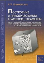 Построение и преобразования графиков, Параметры, Часть 2, Нелинейные функции и уравнения, Часть 3, Графическое решение уравнений и систем уравнений с параметром, Шахмейстер А.Х., 2016