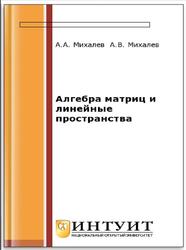 Алгебра матриц и линейные пространства, Начала алгебры,Часть I, Михалев А.В., Михалев А.А., 2016