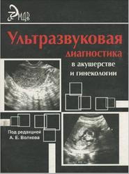 Ультразвуковая диагностика в акушерстве и гинекологии, Практическое руководство, Волков А.Е., 2007