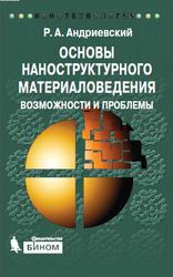 Основы наноструктурного материаловедения, Возможности и проблемы, Андриевский Р.А., 2012