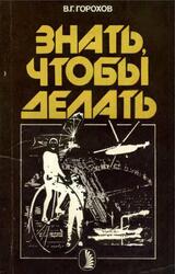 Знать, чтобы делать, История инженерной профессии и ее роль в современной культуре, Горохов В.Г., 1987 Знать, чтобы делать, История инженерной профессии и ее роль в современной культуре, Горохов В.Г., 1987