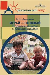 Играй - не зевай, Подвижные игры с дошкольниками, Пособие для воспитателей, Дедулевич М.Н., 2007