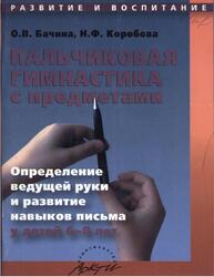Пальчиковая гимнастика с предметами, Определение ведущей руки и развитие навыков письма у детей 6-8 лет, Практическое пособие для педагогов и родителей, Бачина О.В., Коробова Н.Ф., 2006