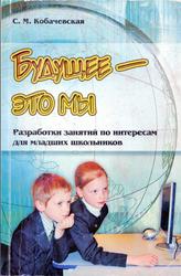 Будущее — это мы, Разработка занятий по интересам для младших школьников, Кобачевская С.М., 2010
