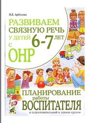 Развиваем связную речь у детей 6-7 лет с ОНР, Планирование работы воспитателя, Арбекова Н.Е., 2011