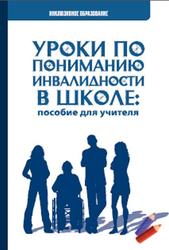 Уроки по пониманию инвалидности в школе, Пособие для учителя, Седовина Т.Н., Шинкарева Е.Ю., 2016