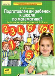 Подготовлен ли ребенок к школе по математике, Рабочая тетрадь для детей 6-7 лет, Шевелев К.В., 2016