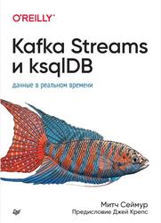 Kafka Streams и ksqlDB, Данные в реальном времени, Сеймур М., 2023