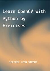 Learn OpenCV with Python by Exercise, Stroup J.L.