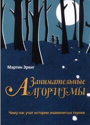 Занимательные алгоритмы, Чему нас учат истории знаменитых героев, Эрвиг М., 2019 Занимательные алгоритмы, Чему нас учат истории знаменитых героев, Эрвиг М., 2019