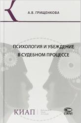 Психология и убеждение в судебном процессе, Грищенкова А.В., 2018
