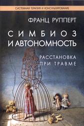 Симбиоз и автономность, Расстановка при травме, Симбиотическая травма и любовь по ту сторону семейных переплетений, Рупперт Ф., 2016