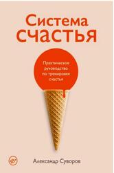 Система счастья, Практическое руководство по тренировке счастья, Суворов А., 2022