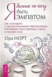 Я больше не хочу быть эмпатом, Как совладать с эмоциональными перегрузками, отстаивать свои границы и жить в полную силу, Норт О., 2020