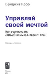 Управляй своей мечтой, Как реализовать любой замысел, проект, план, Кобб Б., 2019