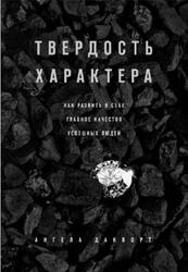 Твердость характера, Как развить в себе главное качество успешных людей, Дакворт А., 2017