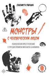 Монстры с человеческим лицом, Психология преступлений с предисловием Михаила Бажмина, Павлова Е.С., 2025