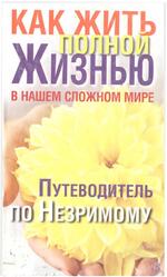 Как жить полной жизнью в нашем сложном мире, Путеводитель по Незримому, Надеждина В., 2009