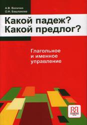 Какой падеж, Какой предлог, Глагольное и именное управление, Величко А.В., Башлакова О.Н., 2008