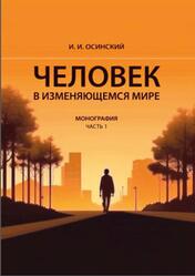 Человек в изменяющемся мире, Монография, Часть 1, Осинский И.И., 2023