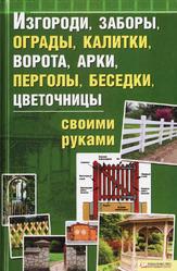 Изгороди, заборы, ограды, калитки, ворота, арки, перголы, беседки, цветочницы своими руками, Подольский Ю.Ф., 2011