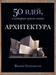 Архитектура, 50 идей, о которых нужно знать, Мартыновой Ш., Уилкинсон Ф., 2014