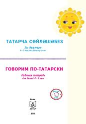 Говорим по-татарски, Рабочая тетрадь для детей 4-5 лет татарскому языку, Зарипова З.М., 2011