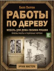 Мебель для дома своими руками, Приемы работы и подробные чертежи, Хилтон Б., 2018
