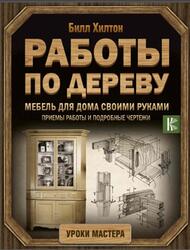 Мебель для дома своими руками, Приемы работы и подробные чертежи, Хилтон Б., 2008