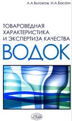 Товароведная характеристика и экспертиза качества водок, Вытовтов А.А., Басати И.А., 2005