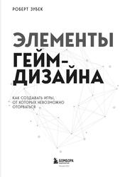 Элементы гейм-дизайна, Как создавать игры, от которых невозможно оторваться, Зубек Р., 2022