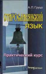Старославянский язык, Практический курс, Груцо А.П., 2005