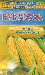 Кукуруза, Мифы и реальность, Неумывакин И.П., Лад В., 2016