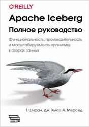 Apache Iceberg, Полное руководство, Ширан Т., Хьюз Дж., Мерсед А., 2024