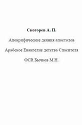Апокрифические деяния апостолов, Арабское Евангелие детства Спасителя, Скогорев А.П., 2000 Апокрифические деяния апостолов, Арабское Евангелие детства Спасителя, Скогорев А.П., 2000