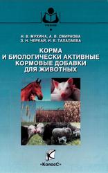 Корма и биологически активные кормовые добавки для животных, Мухина Н.В., Смирнова А.В., Черкай З.Н., Талалаева И.В., 2008