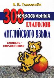 300 неправильных глаголов английского языка, Словарь-справочник, Голованёв В.В., 2003