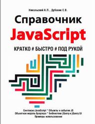 Справочник JavaScript, Кратко, быстро, под рукой, Никольский А.П., Дубовик Е.В., 2021
