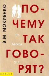 Почему так говорят, От Авося до Ятя, Историко-этимологический справочник по русской фразеологии, Мокиенко В.М., 2004