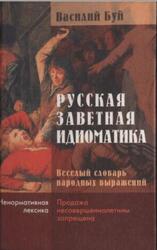 Русская заветная идиоматика, Веселый словарь народных выражений, Буй В., 2005 Русская заветная идиоматика, Веселый словарь народных выражений, Буй В., 2005