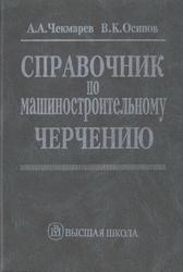 Справочник по машиностроительному черчению, Чекмарев А.А., Осипов В.К., 2001