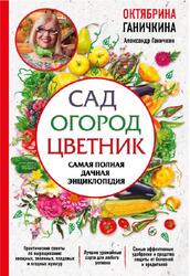 Сад, Огород, Цветник, Самая полная дачная энциклопедия, Ганичкин А.В., Ганичкина О.А., 2018